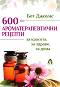 600 ароматерапевтични рецепти за красота, за здраве, за дома - Бет Джоунс - 