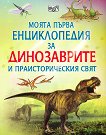 Моята първа енциклопедия за динозаврите и праисторическия свят - детска книга