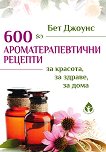 600 ароматерапевтични рецепти за красота, за здраве, за дома - 