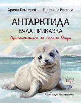 Антарктида - бяла приказка. Приключенията на тюлена Софи - Христо Пимпирев, Екатерина Виткова - детска книга